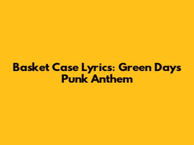 Basket Case Lyrics: Green Day's Punk Anthem