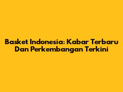 Basket Indonesia: Kabar Terbaru Dan Perkembangan Terkini