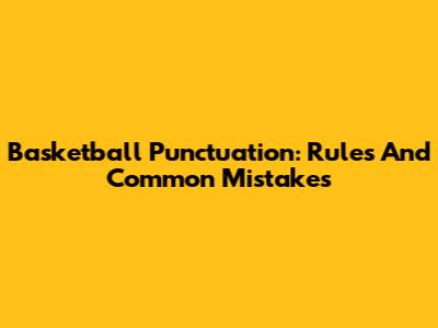 Basketball Punctuation: Rules And Common Mistakes