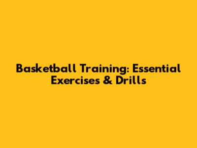 Basketball Training: Essential Exercises & Drills
