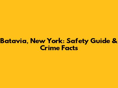Batavia, New York: Safety Guide & Crime Facts