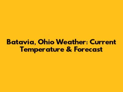 Batavia, Ohio Weather: Current Temperature & Forecast