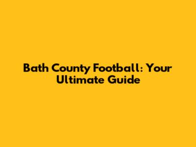 Bath County Football: Your Ultimate Guide