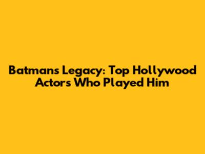Batman's Legacy: Top Hollywood Actors Who Played Him