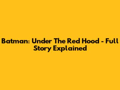 Batman: Under The Red Hood - Full Story Explained