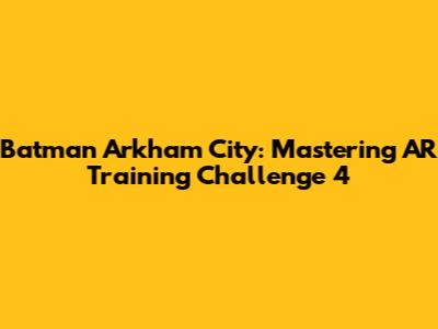 Batman Arkham City: Mastering AR Training Challenge 4