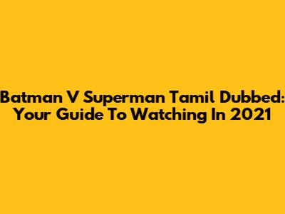 Batman V Superman Tamil Dubbed: Your Guide To Watching In 2021