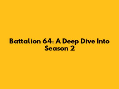 Battalion 64: A Deep Dive Into Season 2