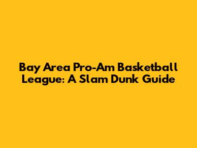 Bay Area Pro-Am Basketball League: A Slam Dunk Guide