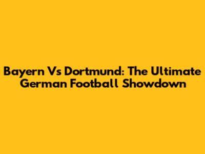 Bayern Vs Dortmund: The Ultimate German Football Showdown