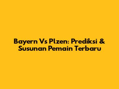Bayern Vs Plzen: Prediksi & Susunan Pemain Terbaru