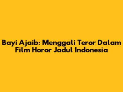 Bayi Ajaib: Menggali Teror Dalam Film Horor Jadul Indonesia
