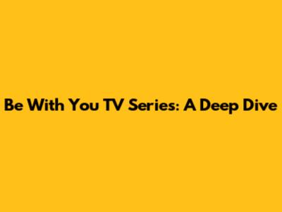 Be With You TV Series: A Deep Dive