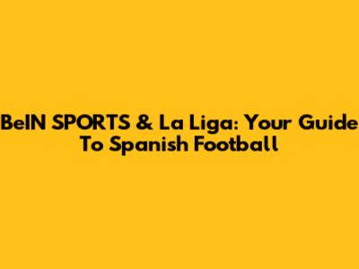 BeIN SPORTS & La Liga: Your Guide To Spanish Football