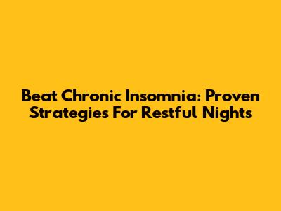 Beat Chronic Insomnia: Proven Strategies For Restful Nights