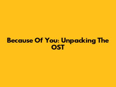 Because Of You: Unpacking The OST