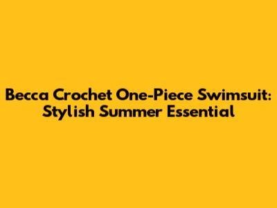 Becca Crochet One-Piece Swimsuit: Stylish Summer Essential