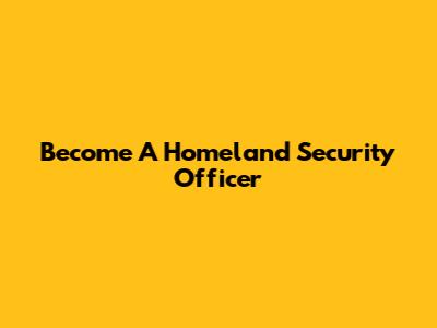 Become A Homeland Security Officer