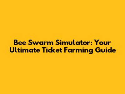 Bee Swarm Simulator: Your Ultimate Ticket Farming Guide