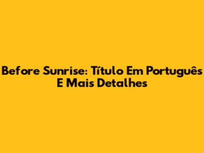 Before Sunrise: Título Em Português E Mais Detalhes