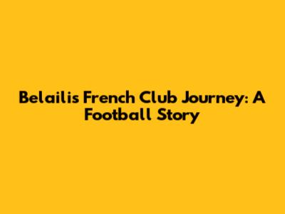 Belaili's French Club Journey: A Football Story