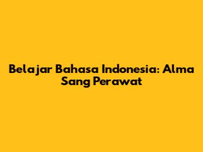 Belajar Bahasa Indonesia: Alma Sang Perawat