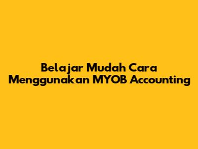 Belajar Mudah Cara Menggunakan MYOB Accounting