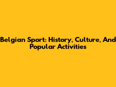 Belgian Sport: History, Culture, And Popular Activities