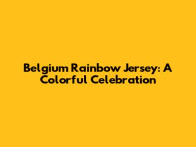 Belgium Rainbow Jersey: A Colorful Celebration