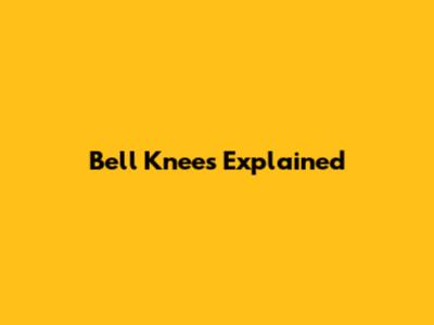 Bell Knees Explained