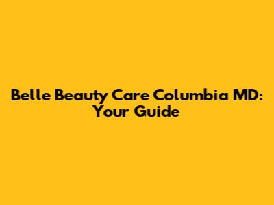Belle Beauty Care Columbia MD: Your Guide