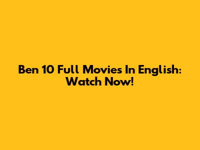Ben 10 Full Movies In English: Watch Now!