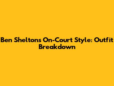 Ben Shelton's On-Court Style: Outfit Breakdown