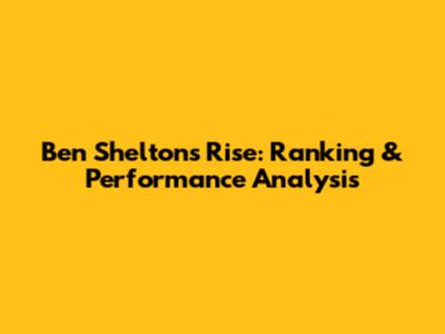 Ben Shelton's Rise: Ranking & Performance Analysis