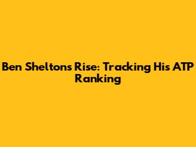 Ben Shelton's Rise: Tracking His ATP Ranking