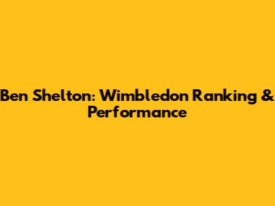Ben Shelton: Wimbledon Ranking & Performance