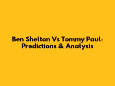 Ben Shelton Vs Tommy Paul: Predictions & Analysis