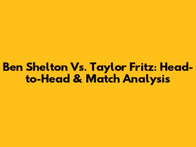 Ben Shelton Vs. Taylor Fritz: Head-to-Head & Match Analysis