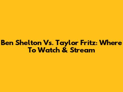 Ben Shelton Vs. Taylor Fritz: Where To Watch & Stream