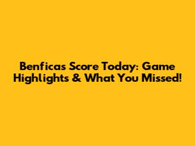 Benfica's Score Today: Game Highlights & What You Missed!