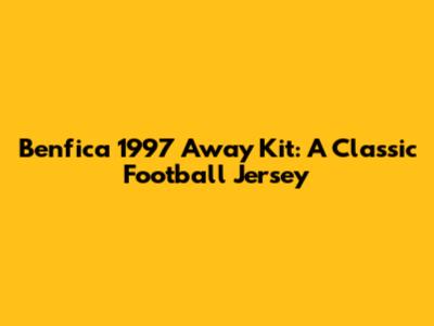 Benfica 1997 Away Kit: A Classic Football Jersey