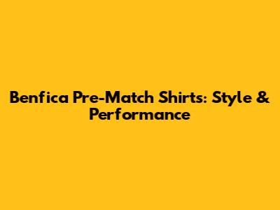 Benfica Pre-Match Shirts: Style & Performance