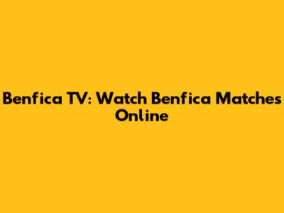 Benfica TV: Watch Benfica Matches Online