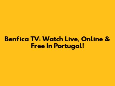 Benfica TV: Watch Live, Online & Free In Portugal!