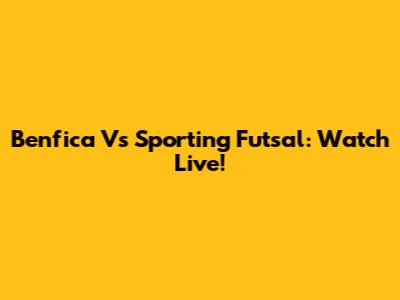 Benfica Vs Sporting Futsal: Watch Live!