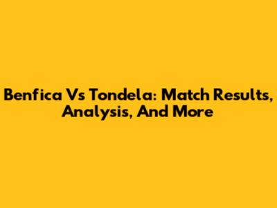 Benfica Vs Tondela: Match Results, Analysis, And More