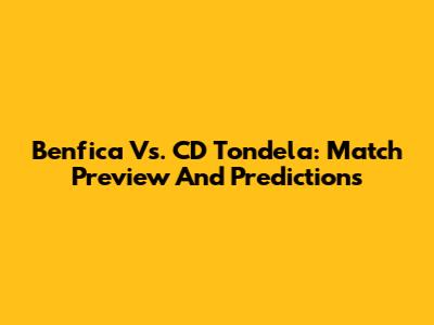 Benfica Vs. CD Tondela: Match Preview And Predictions