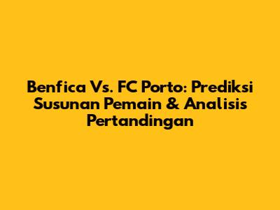 Benfica Vs. FC Porto: Prediksi Susunan Pemain & Analisis Pertandingan