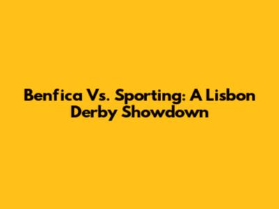 Benfica Vs. Sporting: A Lisbon Derby Showdown