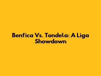 Benfica Vs. Tondela: A Liga Showdown